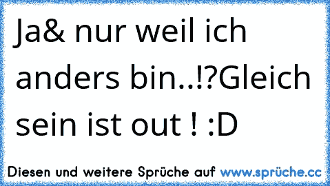 Ja& nur weil ich anders bin..!?
Gleich sein ist out ! :D