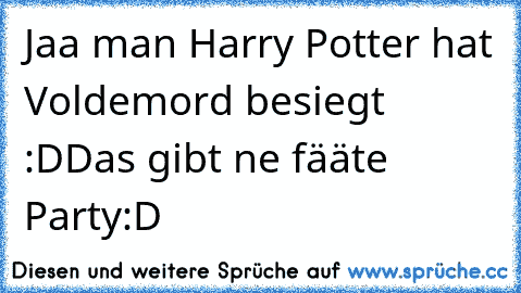 Jaa man Harry Potter hat Voldemord besiegt :D
Das gibt ne fääte Party:D