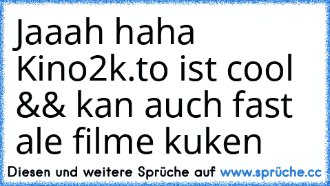 Jaaah haha Kino2k.to ist cool && kan auch fast ale filme kuken