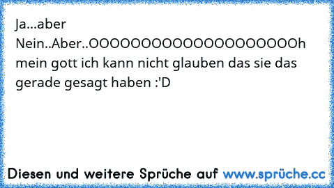 Ja...aber Nein..Aber..
OOOOOOOOOOOOOOOOOOOOh mein gott ich kann nicht glauben das sie das gerade gesagt haben :'D