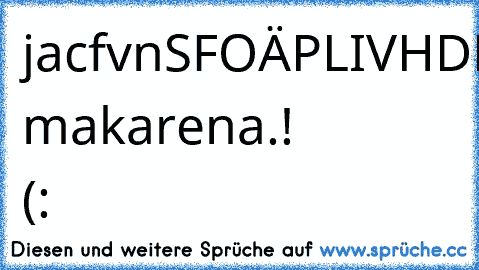 jacfvnSFOÄPLIVHDPVNJrerzteswsrttSLPÖf....
eh makarena.! (: