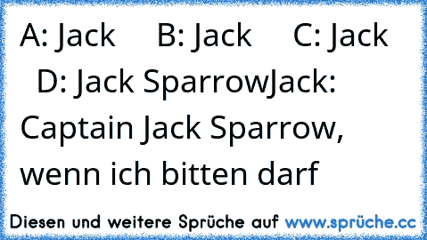 A: Jack
     B: Jack
     C: Jack
     D: Jack Sparrow
Jack: Captain Jack Sparrow, wenn ich bitten darf