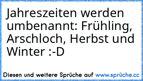 Jahreszeiten werden umbenannt: Frühling, Arschloch, Herbst und Winter :-D