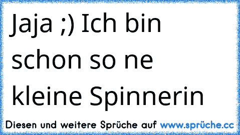 Jaja ;) Ich bin schon so ne kleine Spinnerin ♥