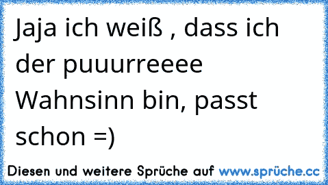 Jaja ich weiß , dass ich der puuurreeee Wahnsinn bin, passt schon =)