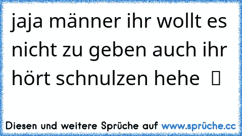 jaja männer ihr wollt es nicht zu geben auch ihr hört schnulzen hehe  ツ ♥