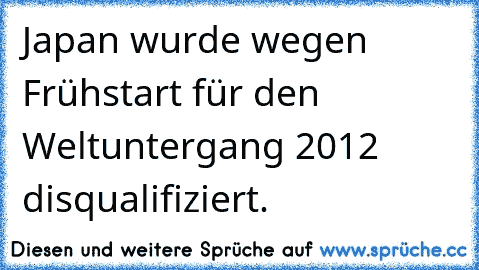 Japan wurde wegen Frühstart für den Weltuntergang 2012 disqualifiziert.