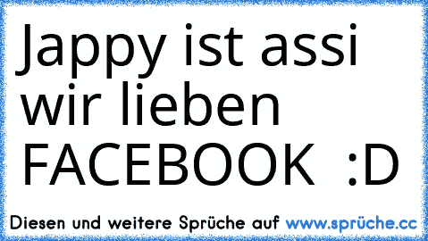 Jappy ist assi wir lieben FACEBOOK ♥ :D ♥