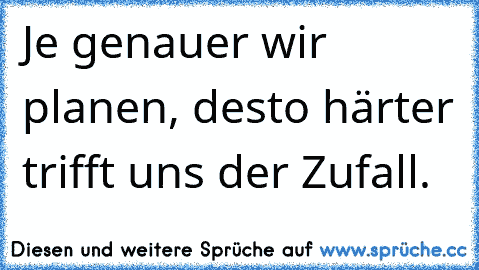 Je genauer wir planen, desto härter trifft uns der Zufall.