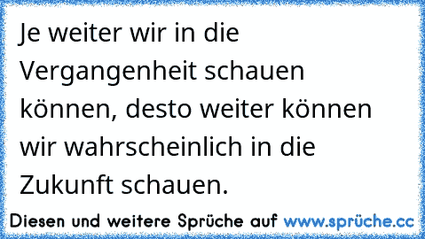 Je weiter wir in die Vergangenheit schauen können, desto weiter können wir wahrscheinlich in die Zukunft schauen.