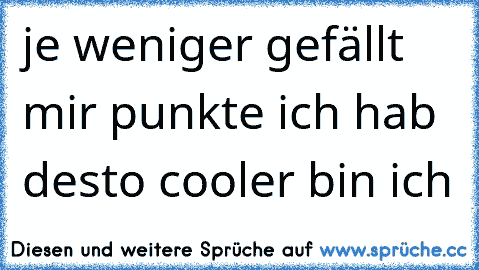 je weniger gefällt mir punkte ich hab desto cooler bin ich