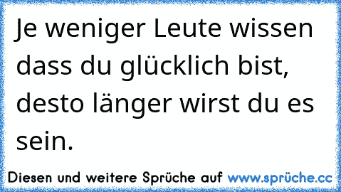 Je weniger Leute wissen dass du glücklich bist, desto länger wirst du es sein. ♥