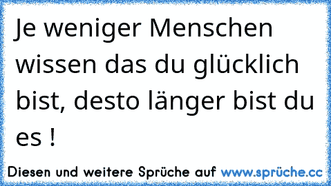 Je weniger Menschen wissen das du glücklich bist, desto länger bist du es !  ♥