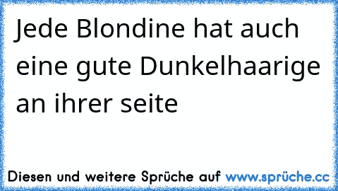 Jede Blondine hat auch eine gute Dunkelhaarige an ihrer seite♥