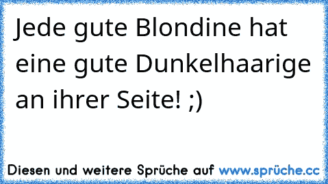 Jede gute Blondine hat eine gute Dunkelhaarige an ihrer Seite! ;)