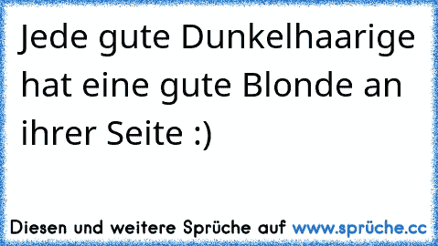 Jede gute Dunkelhaarige hat eine gute Blonde an ihrer Seite :)