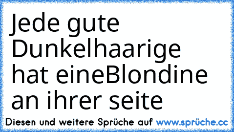 Jede gute Dunkelhaarige ♥ hat eine
Blondine an ihrer seite ♥