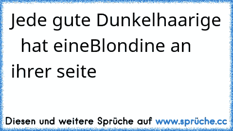 Jede gute Dunkelhaarige ♥  hat eine
Blondine an ihrer seite ♥