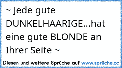 ~ Jede gute DUNKELHAARIGE...hat eine gute BLONDE an Ihrer Seite ~