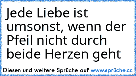 Jede Liebe ist umsonst, wenn der Pfeil nicht durch beide Herzen geht