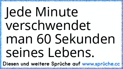 Jede Minute verschwendet man 60 Sekunden seines Lebens.