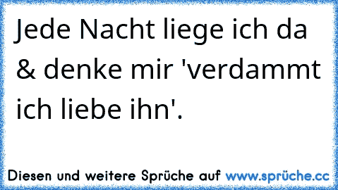 Jede Nacht liege ich da & denke mir 'verdammt ich liebe ihn'. ♥