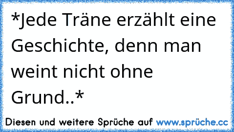 *Jede Träne erzählt eine Geschichte, denn man weint nicht ohne Grund..*