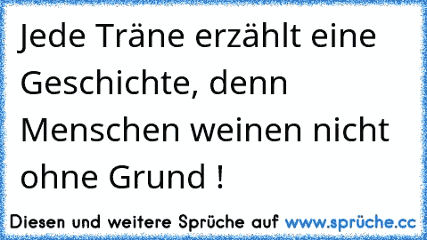 Jede Träne erzählt eine Geschichte, denn Menschen weinen nicht ohne Grund !