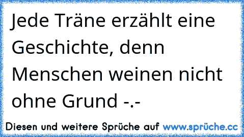 Jede Träne erzählt eine Geschichte, denn Menschen weinen nicht ohne Grund -.-