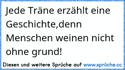 Jede Träne erzählt eine Geschichte,denn Menschen weinen nicht ohne grund!