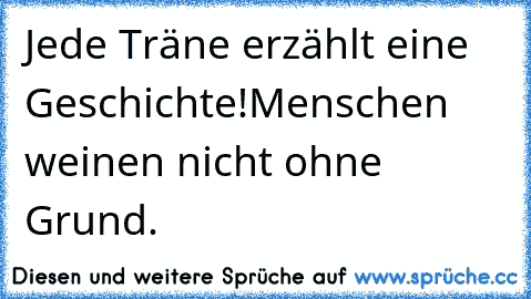 Jede Träne erzählt eine Geschichte!
Menschen weinen nicht ohne Grund.