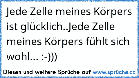 Jede Zelle meines Körpers ist glücklich..Jede Zelle meines Körpers fühlt sich wohl... :-)))