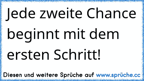 Jede zweite Chance beginnt mit dem ersten Schritt!♥♥ ♥♥♥♥♥♥♥♥♥♥♥♥♥♥♥♥♥♥♥♥♥♥♥♥♥♥♥♥♥♥♥♥♥♥♥♥♥