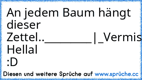 An jedem Baum hängt dieser Zettel.
._________
|_Vermisst_|
|_________|
|_Sommer_|
|2011_____|
|_________|
|Finderlohn:|
|Wärme___|
|_________|	
-By Hellal :D