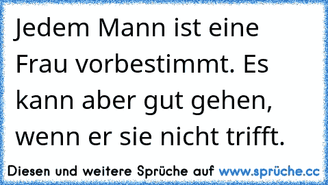 Jedem Mann ist eine Frau vorbestimmt. Es kann aber gut gehen, wenn er sie nicht trifft.