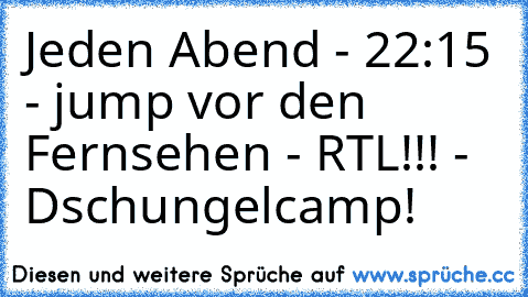 Jeden Abend - 22:15 - jump vor den Fernsehen - RTL!!! - Dschungelcamp! ♥