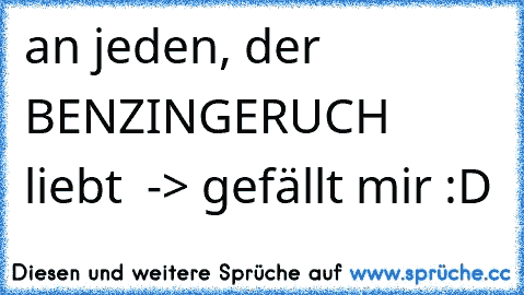 an jeden, der BENZINGERUCH liebt ♥ 
-> gefällt mir :D