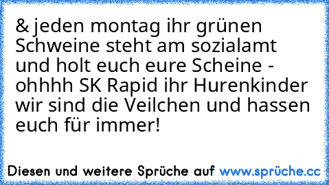 & jeden montag ihr grünen Schweine steht am sozialamt und holt euch eure Scheine - ohhhh SK Rapid ihr Hurenkinder wir sind die Veilchen und hassen euch für immer!