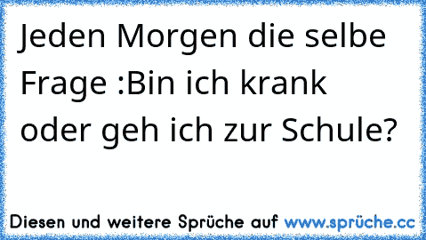 Jeden Morgen die selbe Frage :Bin ich krank oder geh ich zur Schule?