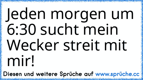 Jeden morgen um 6:30 sucht mein Wecker streit mit mir!