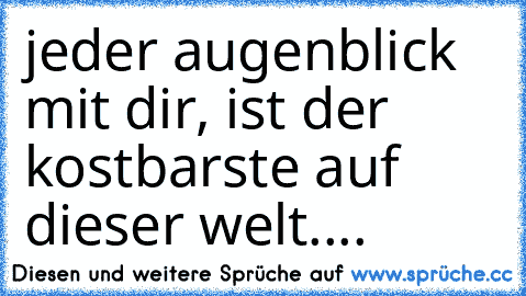 jeder augenblick mit dir, ist der kostbarste auf dieser welt.... ♥