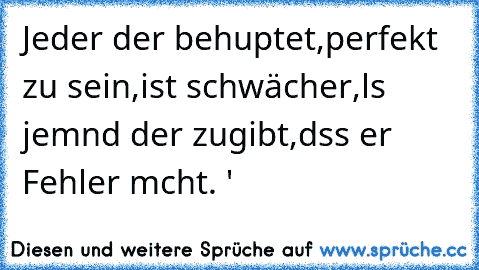 Jeder der behαuptet,perfekt zu sein,ist schwächer,αls jemαnd der zugibt,dαss er Fehler mαcht. ♥'