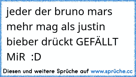 jeder der bruno mars mehr mag als justin bieber drückt GEFÄLLT MiR ♥♥ :D