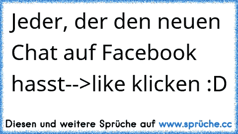 Jeder, der den neuen Chat auf Facebook hasst
-->
like klicken :D