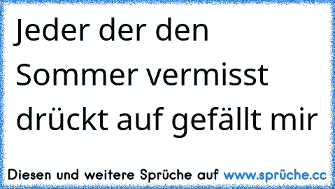 Jeder der den Sommer vermisst drückt auf ´gefällt mir´