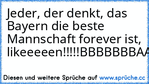 Jeder, der denkt, das Bayern die beste Mannschaft forever ist, likeeeeen!!!!!
BBBBBBBAAAAAAAYYYYYYYYYEEEEEERRRRNNNNNN;
BBBBBBBAAAAAAAAYYYYYYEEEEEEEERRRRNNNNNN!!!
;-)