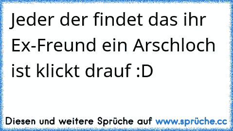 Jeder der findet das ihr Ex-Freund ein Arschloch ist klickt drauf :D