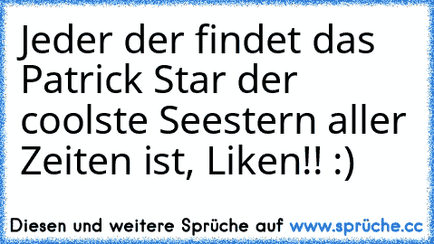 Jeder der findet das Patrick Star der coolste Seestern aller Zeiten ist, Liken!! :)