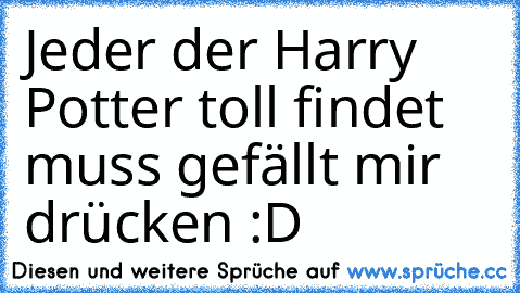 Jeder der Harry Potter toll findet muss gefällt mir drücken :D