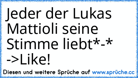 Jeder der Lukas Mattioli seine Stimme liebt*-* ->Like!♥